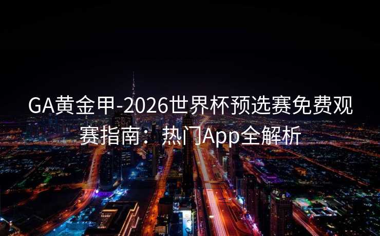 GA黄金甲-2026世界杯预选赛免费观赛指南：热门App全解析